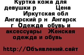 Куртка кожа для девушки р 42-44 › Цена ­ 6 000 - Иркутская обл., Ангарский р-н, Ангарск г. Одежда, обувь и аксессуары » Женская одежда и обувь   